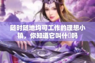 随时随地均可工作的理想小镇，你知道它叫什麼吗
