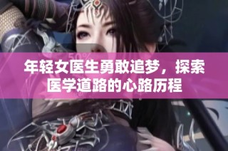 年轻女医生勇敢追梦，探索医学道路的心路历程