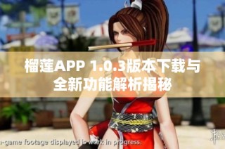 榴莲APP 1.0.3版本下载与全新功能解析揭秘