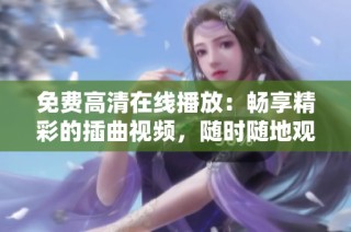 免费高清在线播放：畅享精彩的插曲视频，随时随地观看