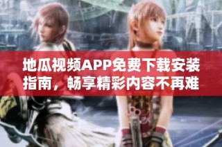 地瓜视频APP免费下载安装指南，畅享精彩内容不再难