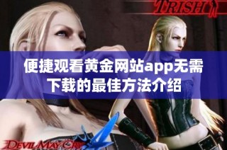 便捷观看黄金网站app无需下载的最佳方法介绍
