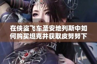 在侠盗飞车圣安地列斯中如何购买坦克并获取皮努努下载攻略