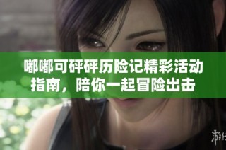 嘟嘟可砰砰历险记精彩活动指南，陪你一起冒险出击