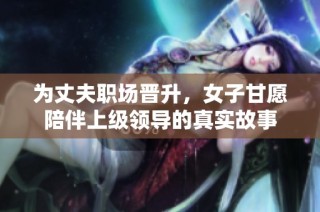 为丈夫职场晋升，女子甘愿陪伴上级领导的真实故事