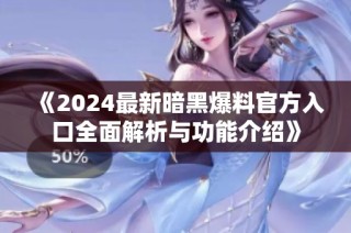 《2024最新暗黑爆料官方入口全面解析与功能介绍》