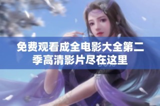 免费观看成全电影大全第二季高清影片尽在这里
