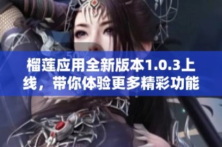 榴莲应用全新版本1.0.3上线，带你体验更多精彩功能！