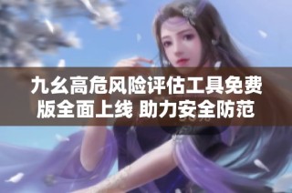 九幺高危风险评估工具免费版全面上线 助力安全防范