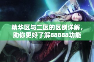 精华区与二区的区别详解，助你更好了解88888功能