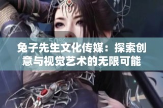 兔子先生文化传媒：探索创意与视觉艺术的无限可能