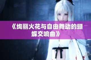《绚丽火花与自由舞动的蝴蝶交响曲》
