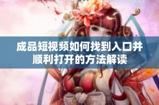 成品短视频如何找到入口并顺利打开的方法解读