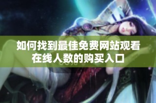 如何找到最佳免费网站观看在线人数的购买入口