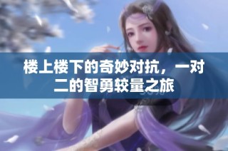楼上楼下的奇妙对抗，一对二的智勇较量之旅