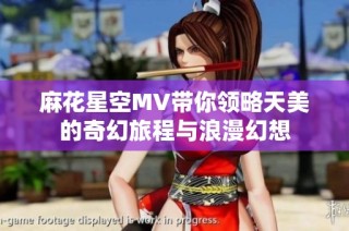 麻花星空MV带你领略天美的奇幻旅程与浪漫幻想