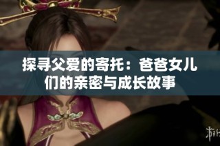 探寻父爱的寄托：爸爸女儿们的亲密与成长故事