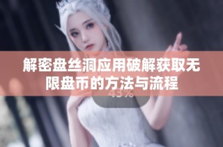 解密盘丝洞应用破解获取无限盘币的方法与流程