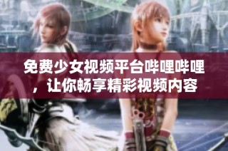 免费少女视频平台哔哩哔哩，让你畅享精彩视频内容