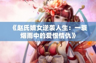 《赵氏嫡女逆袭人生：一蓑烟雨中的爱恨情仇》