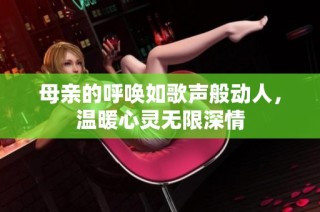 母亲的呼唤如歌声般动人，温暖心灵无限深情