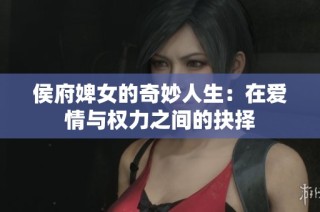 侯府婢女的奇妙人生：在爱情与权力之间的抉择