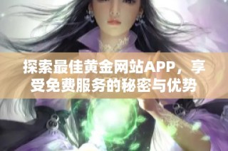探索最佳黄金网站APP，享受免费服务的秘密与优势