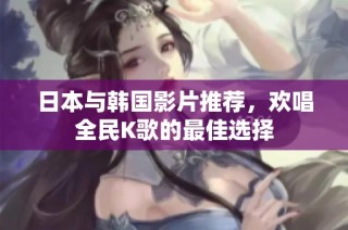 日本与韩国影片推荐，欢唱全民K歌的最佳选择