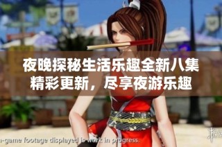 夜晚探秘生活乐趣全新八集精彩更新，尽享夜游乐趣