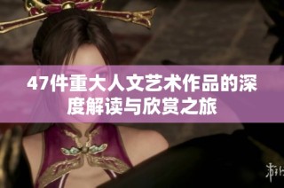 47件重大人文艺术作品的深度解读与欣赏之旅