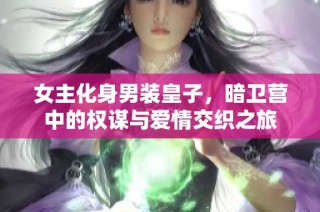 女主化身男装皇子，暗卫营中的权谋与爱情交织之旅