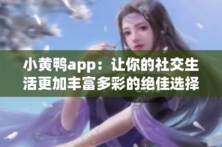 小黄鸭app：让你的社交生活更加丰富多彩的绝佳选择