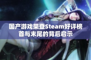 国产游戏荣登Steam好评榜首与末尾的背后启示