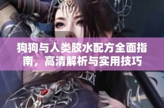 狗狗与人类胶水配方全面指南，高清解析与实用技巧
