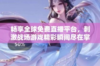 畅享全球免费直播平台，刺激战场游戏精彩瞬间尽在掌握
