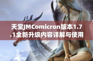 天堂JMComicron版本1.7.1全新升级内容详解与使用指南