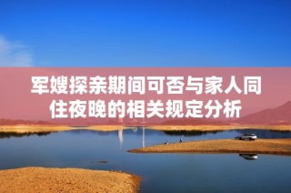 军嫂探亲期间可否与家人同住夜晚的相关规定分析