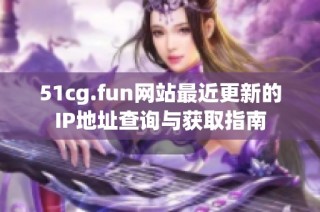 51cg.fun网站最近更新的IP地址查询与获取指南