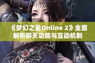 《梦幻之星Online 2》全面解析聊天功能与互动机制