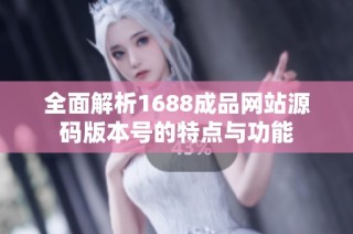全面解析1688成品网站源码版本号的特点与功能