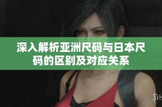 深入解析亚洲尺码与日本尺码的区别及对应关系