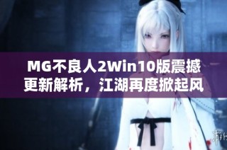 MG不良人2Win10版震撼更新解析，江湖再度掀起风云之战！