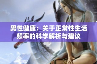男性健康：关于正常性生活频率的科学解析与建议