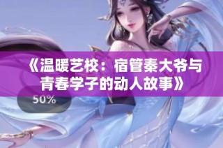 《温暖艺校：宿管秦大爷与青春学子的动人故事》