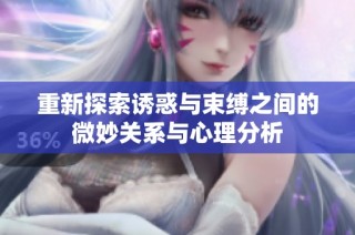 重新探索诱惑与束缚之间的微妙关系与心理分析