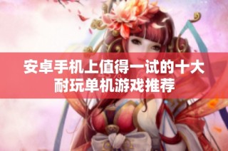 安卓手机上值得一试的十大耐玩单机游戏推荐
