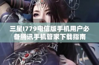 三星I779电信版手机用户必备腾讯手机管家下载指南