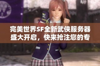完美世界SF全新武侠服务器盛大开启，快来抢注您的专属ID！