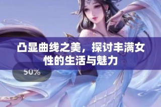 凸显曲线之美，探讨丰满女性的生活与魅力