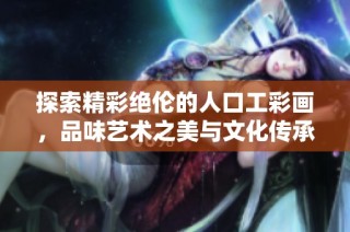 探索精彩绝伦的人口工彩画，品味艺术之美与文化传承
